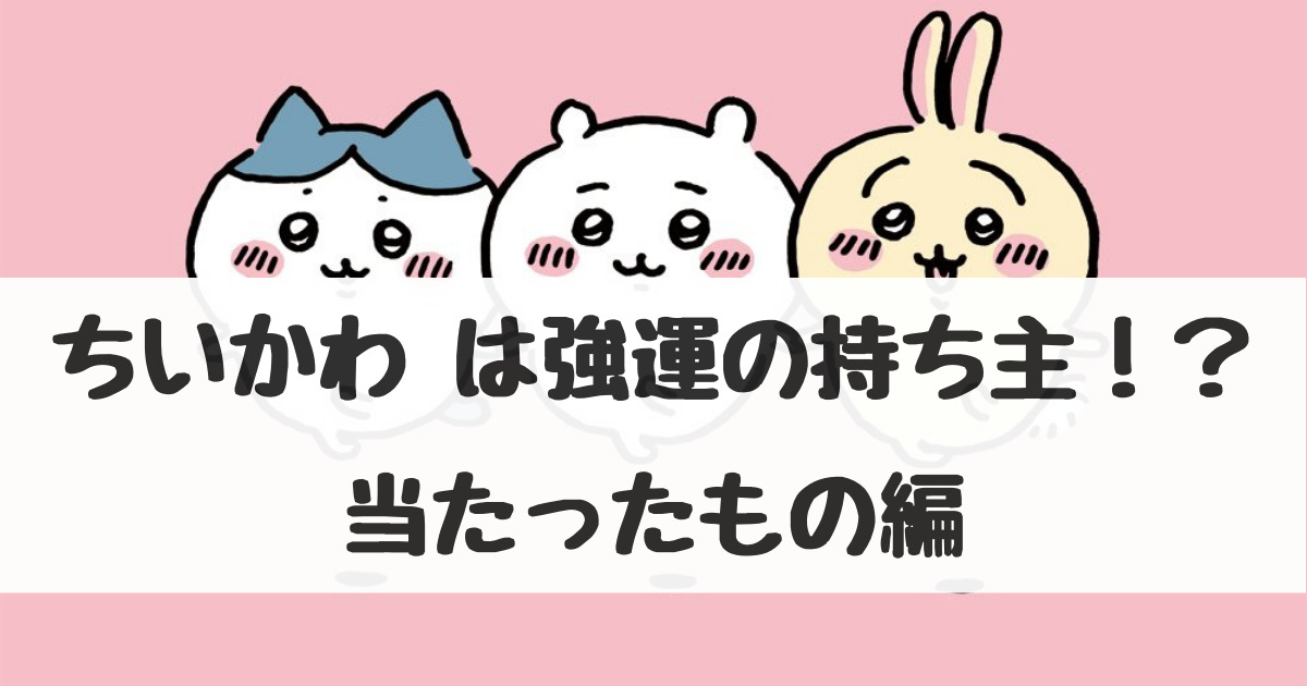 ちいかわ】は強運の持ち主…？今まで当たったもの【まとめ】 | ちいかわ 