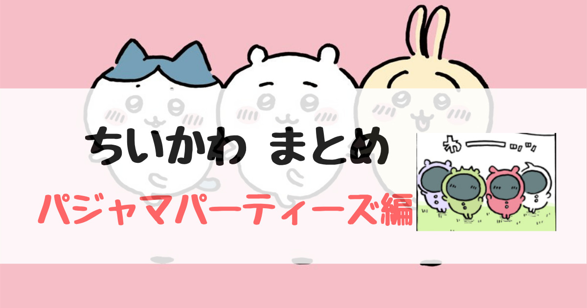 ちいかわ】パジャマパーティーズ編【まとめ】 | ちいかわもよう